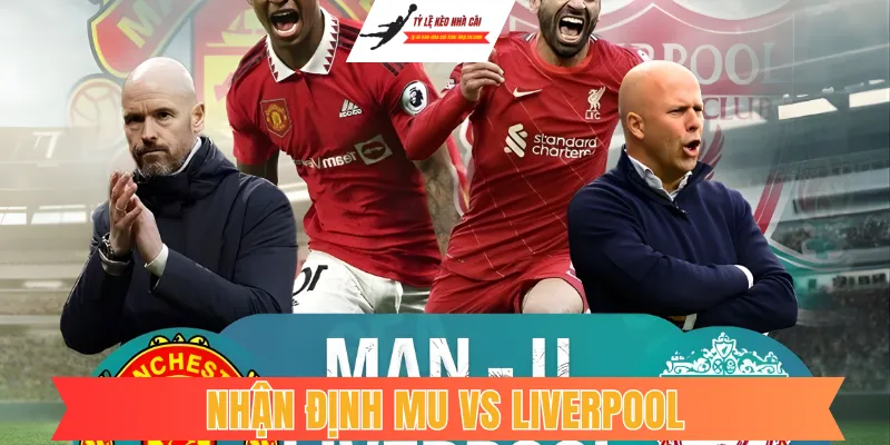 Nhận định MU vs Liverpool: Đại chiến rực lửa tại "Nhà hát"