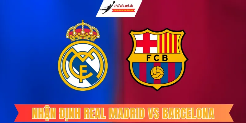Nhận Định Real Madrid Vs Barcelona: Rực Cháy Siêu Kinh Điển Lượt Về